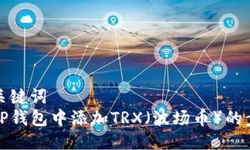 思考及关键词  
如何在TP钱包中添加TRX（波场币）的步骤详解