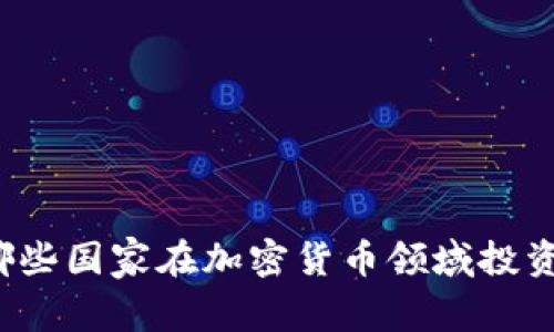 全球哪些国家在加密货币领域投资最多？