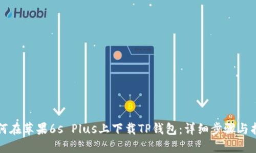 如何在苹果6s Plus上下载TP钱包：详细步骤与指南