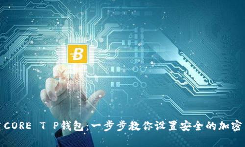 如何创建CORE T P钱包：一步步教你设置安全的加密货币钱包