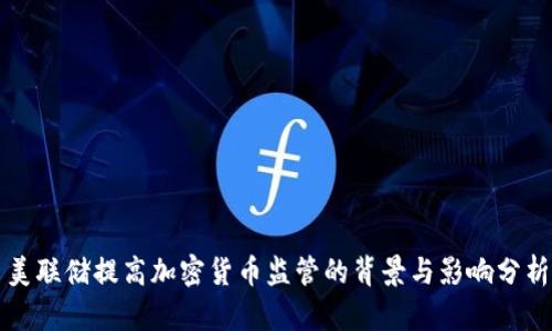 美联储提高加密货币监管的背景与影响分析