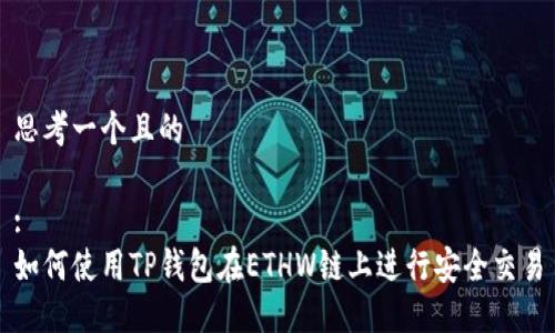 思考一个且的

:
如何使用TP钱包在ETHW链上进行安全交易