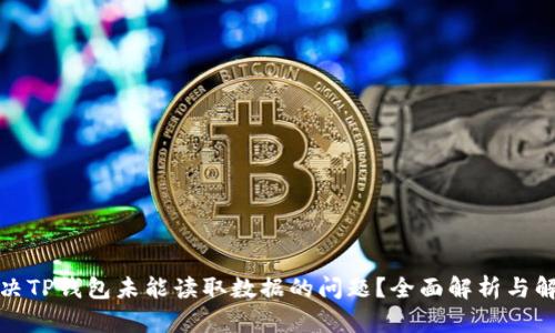 如何解决TP钱包未能读取数据的问题？全面解析与解决方案