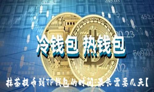   
抹茶提币到TP钱包的时间：最长需要几天？
