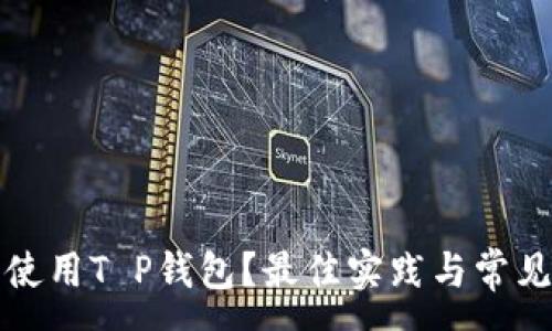:
如何安全使用T P钱包？最佳实践与常见问题解答