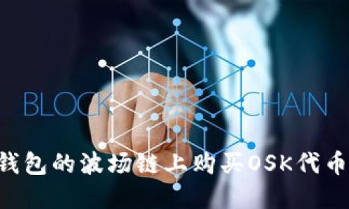 如何在TP钱包的波场链上购买OSK代币：全面指南
