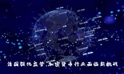 法国强化监管，加密货币行业面临新挑战