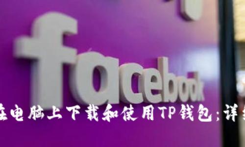 如何在电脑上下载和使用TP钱包：详细指南