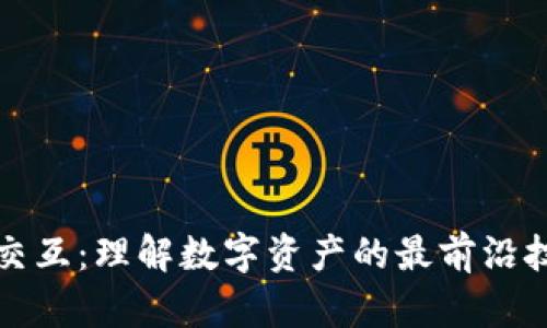 加密货币交互：理解数字资产的最前沿技术与应用