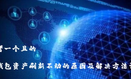 思考一个且的

TP钱包资产刷新不动的原因及解决方法详解