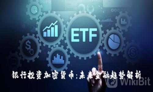 银行投资加密货币：未来金融趋势解析