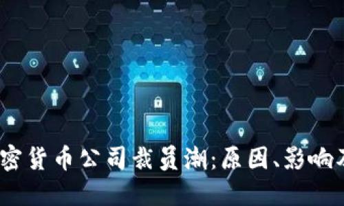 2023年加密货币公司裁员潮：原因、影响及应对策略