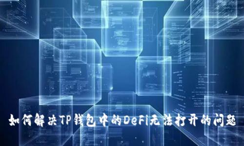 如何解决TP钱包中的DeFi无法打开的问题
