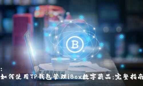 :
如何使用TP钱包管理iBox数字藏品：完整指南