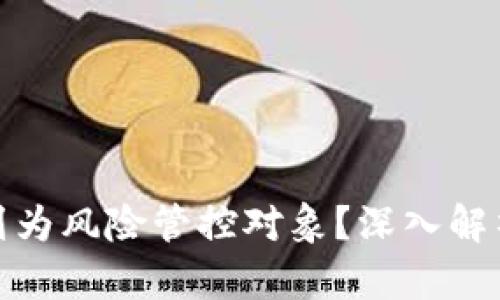TP钱包为何被列为风险管控对象？深入解析其原因与影响