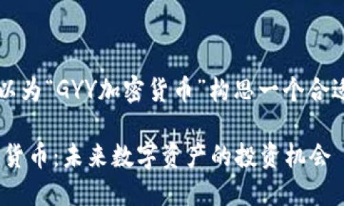 内容大纲

首先，我们可以为“GYY加密货币”构思一个合适的和关键词。

了解GYY加密货币：未来数字资产的投资机会