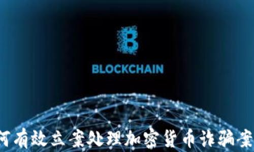
如何有效立案处理加密货币诈骗案件？