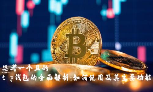 思考一个且的  
t p钱包的全面解析：如何使用及其主要功能