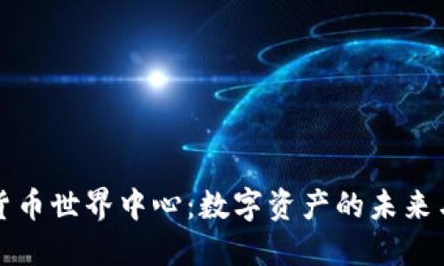 探索加密货币世界中心：数字资产的未来与金融革新