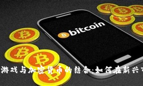 优质 直播游戏与加密货币的结合：如何在新兴市场中获利