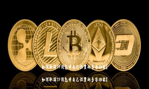 如何取消TP钱包中自己设置的多签功能？

如何取消TP钱包中自己设置的多签功能？