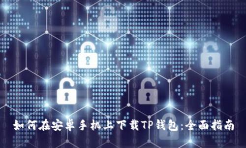 如何在安卓手机上下载TP钱包：全面指南
