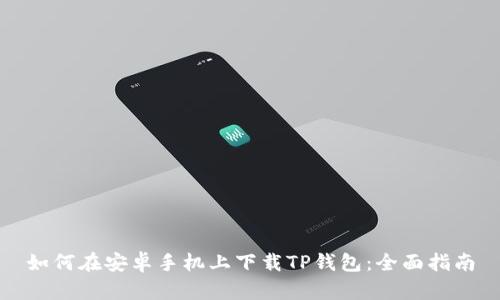 如何在安卓手机上下载TP钱包：全面指南