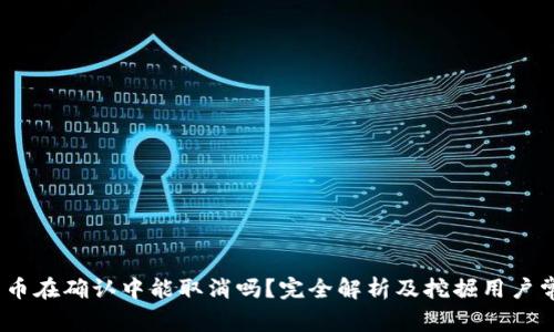 :TP钱包币在确认中能取消吗？完全解析及挖掘用户常见问题
