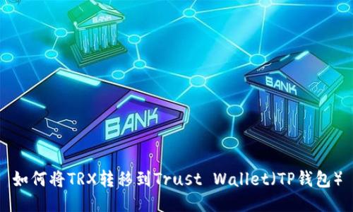 如何将TRX转移到Trust Wallet（TP钱包）