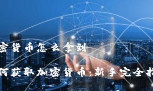 加密货币怎么拿到

如何获取加密货币：新手完全指南