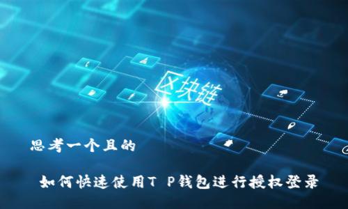 思考一个且的

 如何快速使用T P钱包进行授权登录