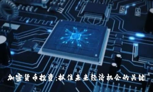 加密货币投资：抓住未来经济机会的关键