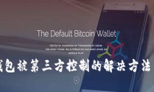 ### TP钱包被第三方控制的解决方法与防范措施