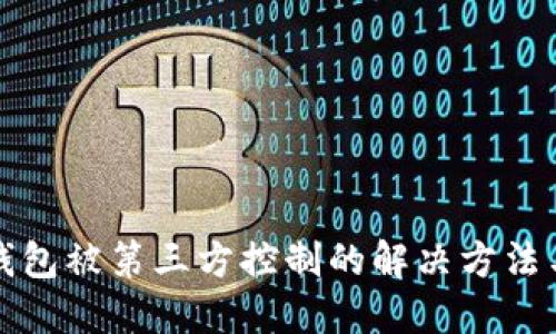 ### TP钱包被第三方控制的解决方法与防范措施