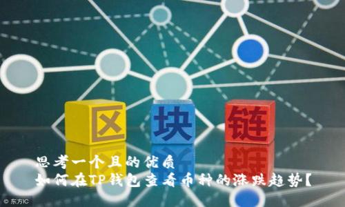 思考一个且的优质
如何在TP钱包查看币种的涨跌趋势？