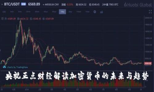 央视正点财经解读加密货币的未来与趋势