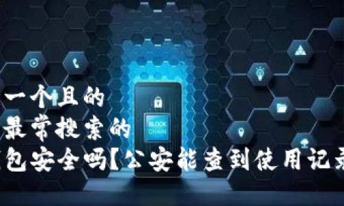 思考一个且的  
用户最常搜索的  
TP钱包安全吗？公安能查到使用记录吗？