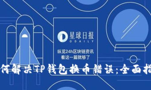 如何解决TP钱包换币错误：全面指南