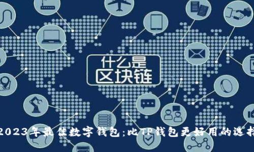 2023年最佳数字钱包：比TP钱包更好用的选择