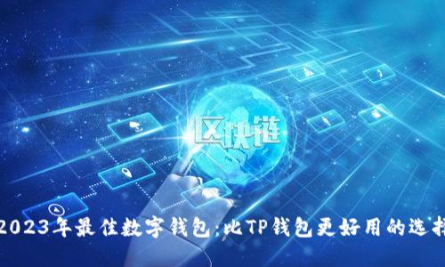 2023年最佳数字钱包：比TP钱包更好用的选择