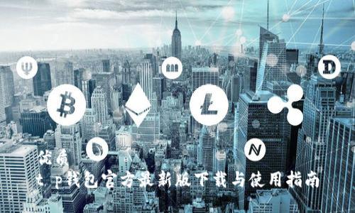 优质
t p钱包官方最新版下载与使用指南