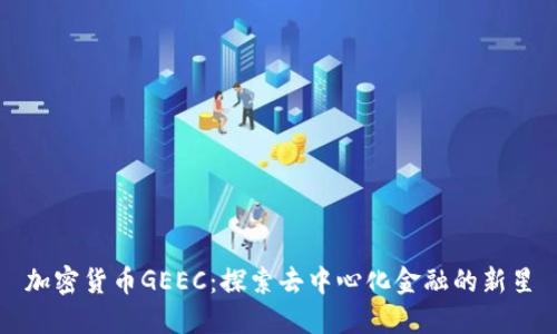 加密货币GEEC：探索去中心化金融的新星