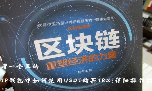 思考一个且的

在TP钱包中如何使用USDT购买TRX：详细操作指南