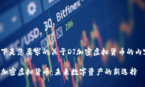 以下是您要求的关于DJ加密虚拟货币的内容：

DJ加密虚拟货币：未来数字资产的新选择