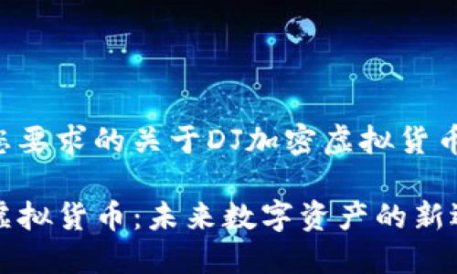 以下是您要求的关于DJ加密虚拟货币的内容：

DJ加密虚拟货币：未来数字资产的新选择