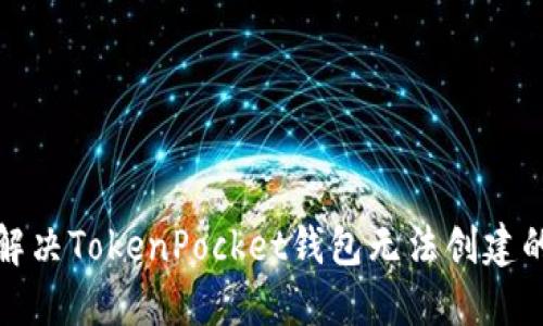 如何解决TokenPocket钱包无法创建的问题