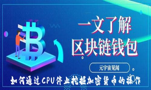  
如何通过CPU停止挖掘加密货币的操作