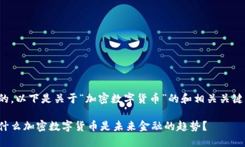 好的，以下是关于“加密数字货币”的和相关关键词：

为什么加密数字货币是未来金融的趋势？