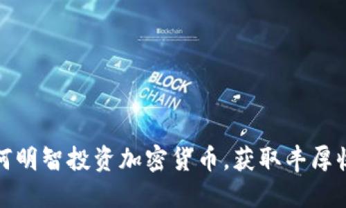 如何明智投资加密货币，获取丰厚收益