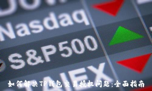   
如何解决TP钱包交易授权问题：全面指南